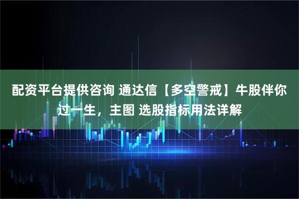 配资平台提供咨询 通达信【多空警戒】牛股伴你过一生，主图 选股指标用法详解