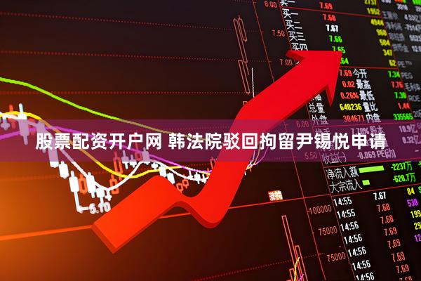 股票配资开户网 韩法院驳回拘留尹锡悦申请