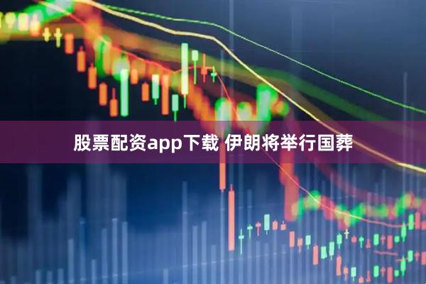 股票配资app下载 伊朗将举行国葬