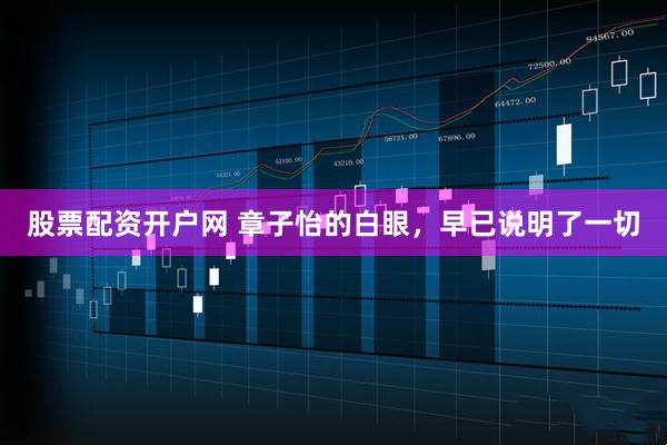股票配资开户网 章子怡的白眼，早已说明了一切