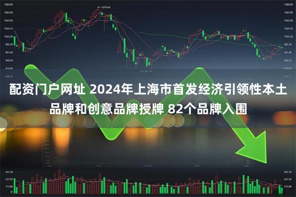 配资门户网址 2024年上海市首发经济引领性本土品牌和创意品牌授牌 82个品牌入围