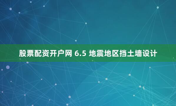 股票配资开户网 6.5 地震地区挡土墙设计