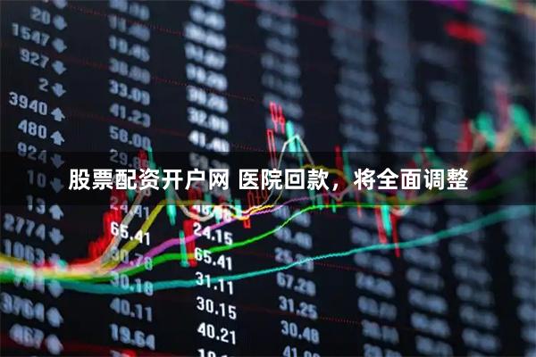 股票配资开户网 医院回款，将全面调整