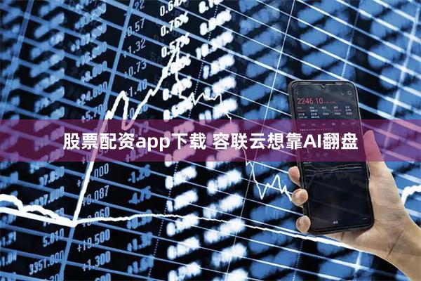 股票配资app下载 容联云想靠AI翻盘