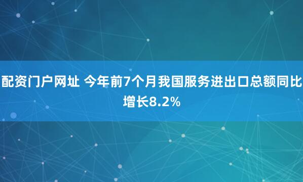 配资门户网址 今年前7个月我国服务进出口总额同比增长8.2%