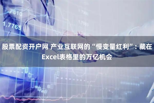 股票配资开户网 产业互联网的“慢变量红利”: 藏在Excel表格里的万亿机会