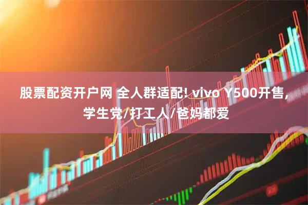 股票配资开户网 全人群适配! vivo Y500开售, 学生党/打工人/爸妈都爱