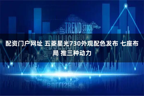 配资门户网址 五菱星光730外观配色发布 七座布局 推三种动力