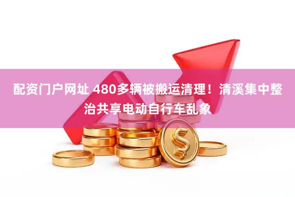配资门户网址 480多辆被搬运清理！清溪集中整治共享电动自行车乱象