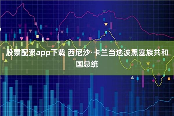 股票配资app下载 西尼沙·卡兰当选波黑塞族共和国总统